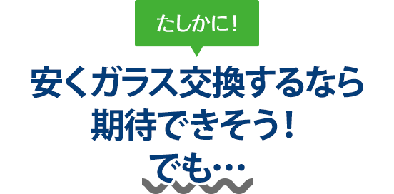 たしかに！ 安くガラス交換するならガレージアップさんは期待できそう！でも…